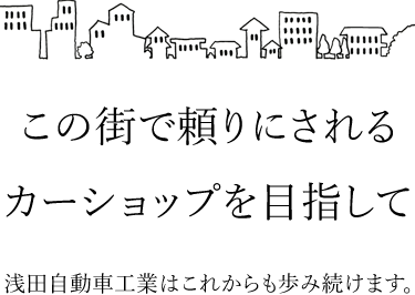 この街で頼りにされるカーショップを目指して浅田自動車工業はこれからも歩み続けます。